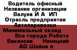 Водитель офисный › Название организации ­ Валуев И.А, ИП › Отрасль предприятия ­ Автоперевозки › Минимальный оклад ­ 32 000 - Все города Работа » Вакансии   . Ненецкий АО,Шойна п.